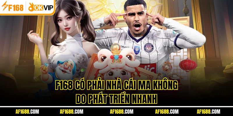 F168 có phải nhà cái ma không do phát triển nhanh